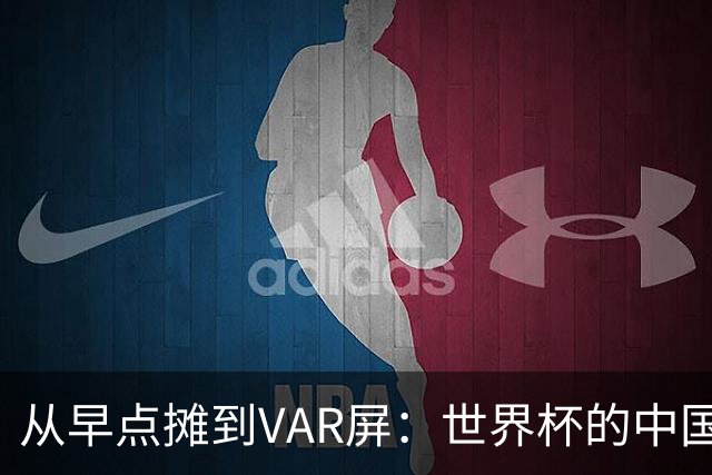 从早点摊到VAR屏：世界杯的中国生意链