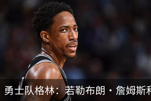勇士队格林：若勒布朗·詹姆斯和库里打挡拆，我的位置就是底角