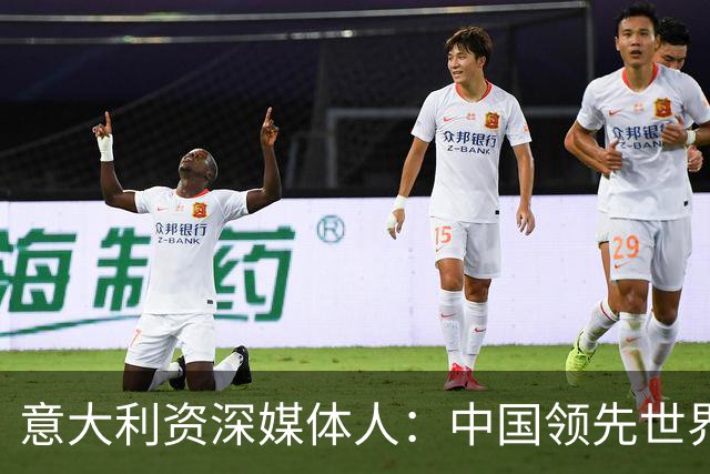 意大利资深媒体人：中国领先世界的领域有很多，足球可以先放一放