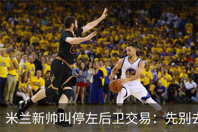 米兰新帅叫停左后卫交易：先别去维拉，7月我要亲自验货