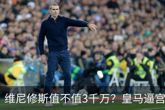 维尼修斯值不值3千万？皇马逼宫阿森纳捡漏，这转会三方都输不起